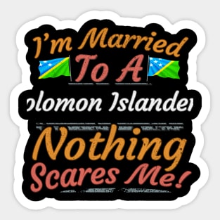 I'm Married To A Solomon Islanders Nothing Scares Me - Gift for Solomon Islanders From Solomon Islands Oceania,Melanesia, Sticker